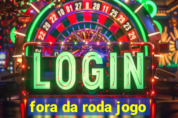 fora da roda jogo